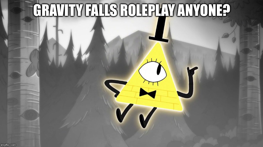 Ocs are welcome. | GRAVITY FALLS ROLEPLAY ANYONE? | image tagged in gravity falls bill cipher | made w/ Imgflip meme maker