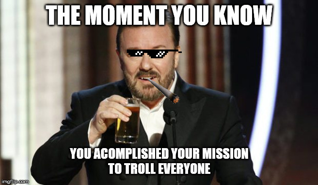 Ricky, the destroyer of pedophiles | THE MOMENT YOU KNOW; YOU ACOMPLISHED YOUR MISSION TO TROLL EVERYONE | image tagged in ricky gervais,deal with it | made w/ Imgflip meme maker