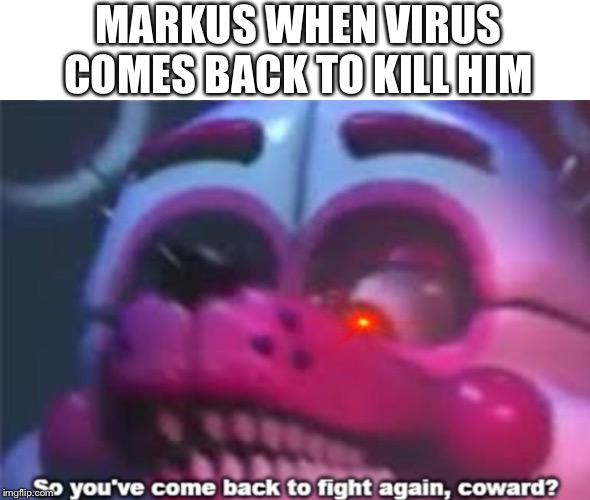 MARKUS WHEN VIRUS COMES BACK TO KILL HIM | made w/ Imgflip meme maker