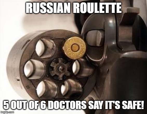 There Has to Be One | RUSSIAN ROULETTE; 5 OUT OF 6 DOCTORS SAY IT'S SAFE! | image tagged in russian roulette | made w/ Imgflip meme maker
