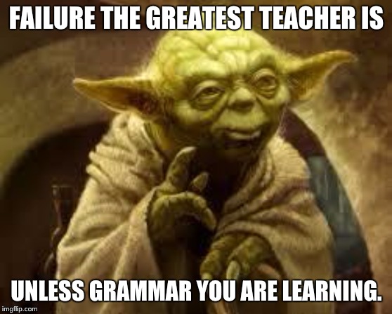 yoda | FAILURE THE GREATEST TEACHER IS; UNLESS GRAMMAR YOU ARE LEARNING. | image tagged in yoda | made w/ Imgflip meme maker