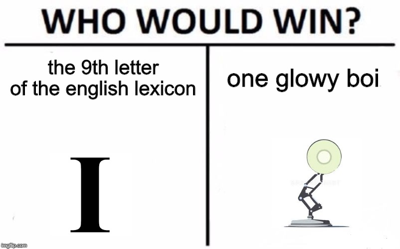 Who Would Win? Meme | the 9th letter of the english lexicon; one glowy boi | image tagged in memes,who would win | made w/ Imgflip meme maker