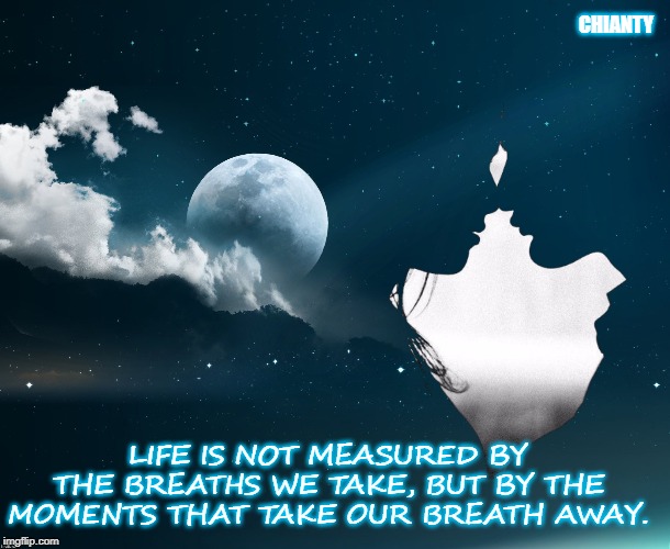 Measured | CHIANTY; LIFE IS NOT MEASURED BY THE BREATHS WE TAKE, BUT BY THE MOMENTS THAT TAKE OUR BREATH AWAY. | image tagged in breath | made w/ Imgflip meme maker