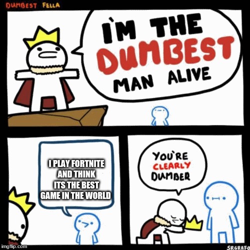 I'm the dumbest man alive | I PLAY FORTNITE AND THINK ITS THE BEST GAME IN THE WORLD | image tagged in i'm the dumbest man alive | made w/ Imgflip meme maker