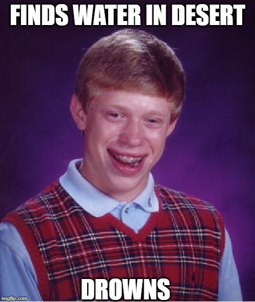 Bad Luck Brian | FINDS WATER IN DESERT; DROWNS | image tagged in memes,bad luck brian | made w/ Imgflip meme maker
