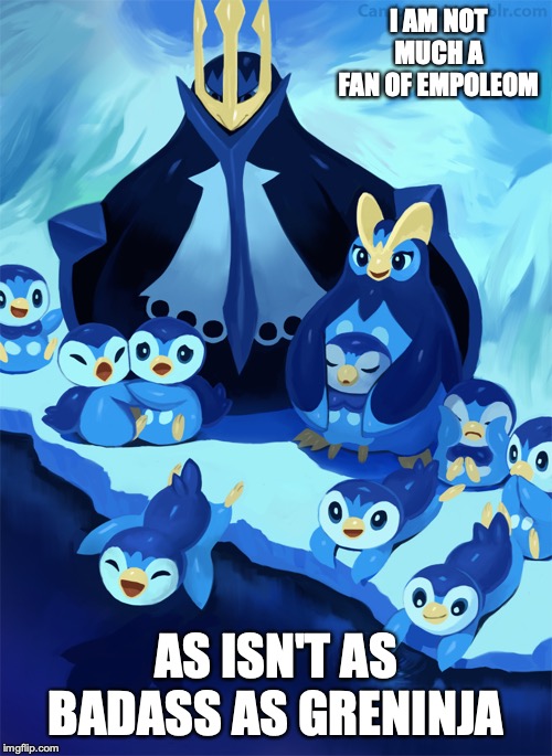 Water Penguin Pokemon | I AM NOT MUCH A FAN OF EMPOLEOM; AS ISN'T AS BADASS AS GRENINJA | image tagged in pokemon,memes,piplup,empoleom | made w/ Imgflip meme maker