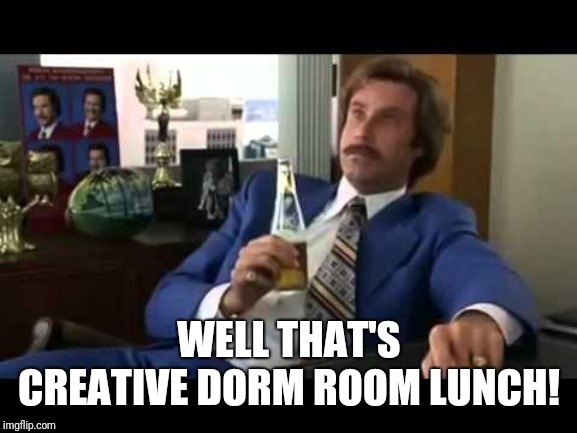 Well That Escalated Quickly Meme | WELL THAT'S CREATIVE DORM ROOM LUNCH! | image tagged in memes,well that escalated quickly | made w/ Imgflip meme maker