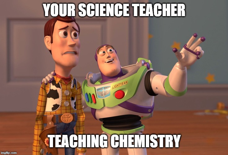 X, X Everywhere Meme | YOUR SCIENCE TEACHER; TEACHING CHEMISTRY | image tagged in memes,x x everywhere | made w/ Imgflip meme maker