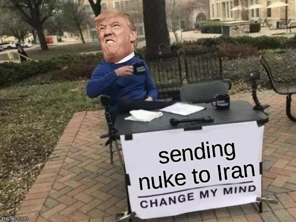 Change My Mind | sending nuke to Iran | image tagged in memes,change my mind | made w/ Imgflip meme maker