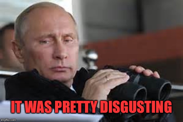 Putin Binoculars | IT WAS PRETTY DISGUSTING | made w/ Imgflip meme maker