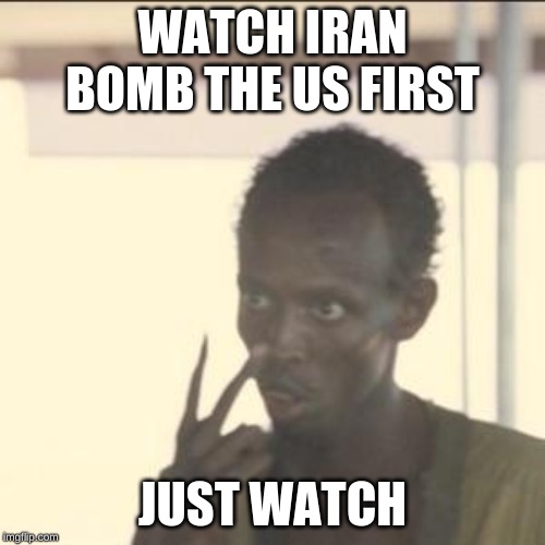 Look At Me | WATCH IRAN BOMB THE US FIRST; JUST WATCH | image tagged in memes,look at me | made w/ Imgflip meme maker
