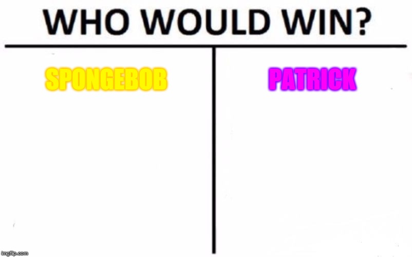 Who Would Win? Meme | SPONGEBOB; PATRICK | image tagged in memes,who would win | made w/ Imgflip meme maker