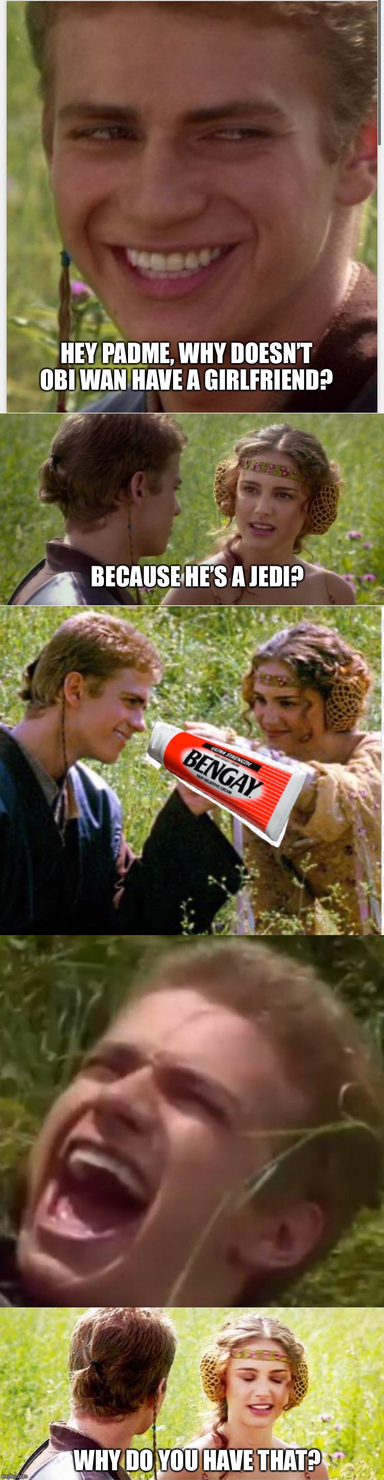 HEY PADME, WHY DOESN’T OBI WAN HAVE A GIRLFRIEND? BECAUSE HE’S A JEDI? WHY DO YOU HAVE THAT? | image tagged in star wars prequels | made w/ Imgflip meme maker