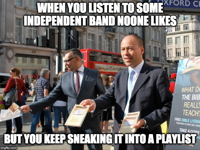 WHEN YOU LISTEN TO SOME INDEPENDENT BAND NOONE LIKES; BUT YOU KEEP SNEAKING IT INTO A PLAYLIST | image tagged in religion,indy band | made w/ Imgflip meme maker