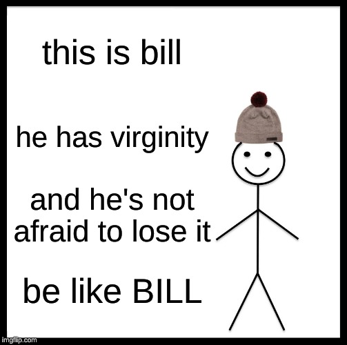 Be Like Bill Meme | this is bill; he has virginity; and he's not afraid to lose it; be like BILL | image tagged in memes,be like bill | made w/ Imgflip meme maker