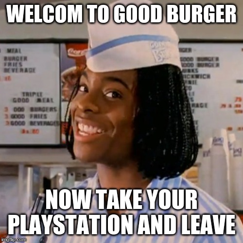 Kel good burger | WELCOM TO GOOD BURGER; NOW TAKE YOUR PLAYSTATION AND LEAVE | image tagged in kel good burger | made w/ Imgflip meme maker