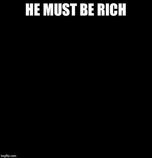 Suprised Patrick | HE MUST BE RICH | image tagged in suprised patrick | made w/ Imgflip meme maker