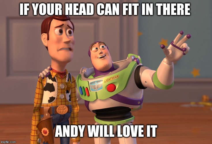 X, X Everywhere Meme | IF YOUR HEAD CAN FIT IN THERE; ANDY WILL LOVE IT | image tagged in memes,x x everywhere | made w/ Imgflip meme maker