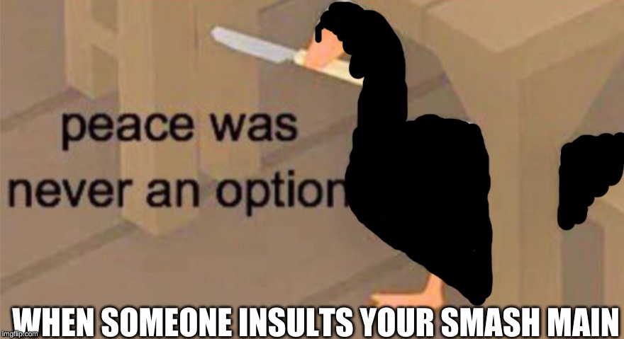 CALL HIM PITTOO ONE MORE TIME | WHEN SOMEONE INSULTS YOUR SMASH MAIN | image tagged in untitled goose peace was never an option | made w/ Imgflip meme maker