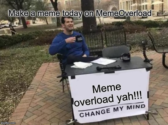 Change My Mind |  Make a meme today on MemeOverload; Meme overload yah!!! | image tagged in memes,change my mind | made w/ Imgflip meme maker