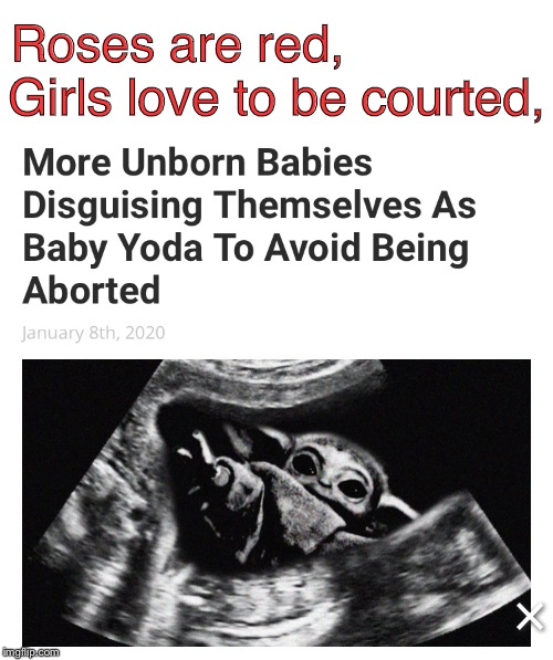 Embryoda | Roses are red, Girls love to be courted, | image tagged in baby yoda,abortion is murder,yoda,abortion | made w/ Imgflip meme maker