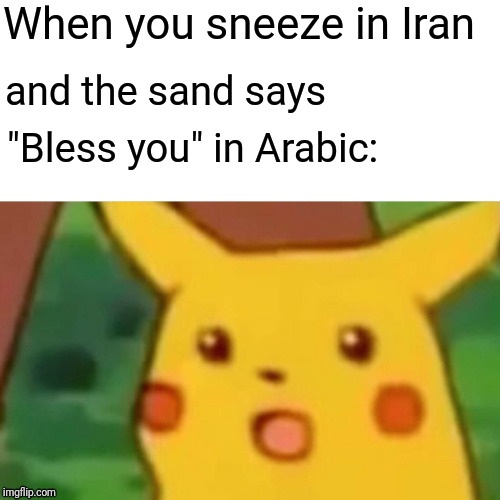 *Flashbacks intensifies* | When you sneeze in Iran; and the sand says; "Bless you" in Arabic: | image tagged in memes,surprised pikachu,ww3 | made w/ Imgflip meme maker