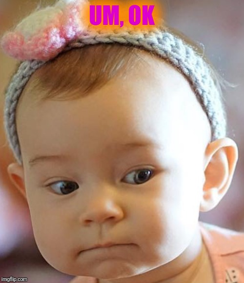 Repulsed Baby | UM, OK | image tagged in repulsed baby | made w/ Imgflip meme maker