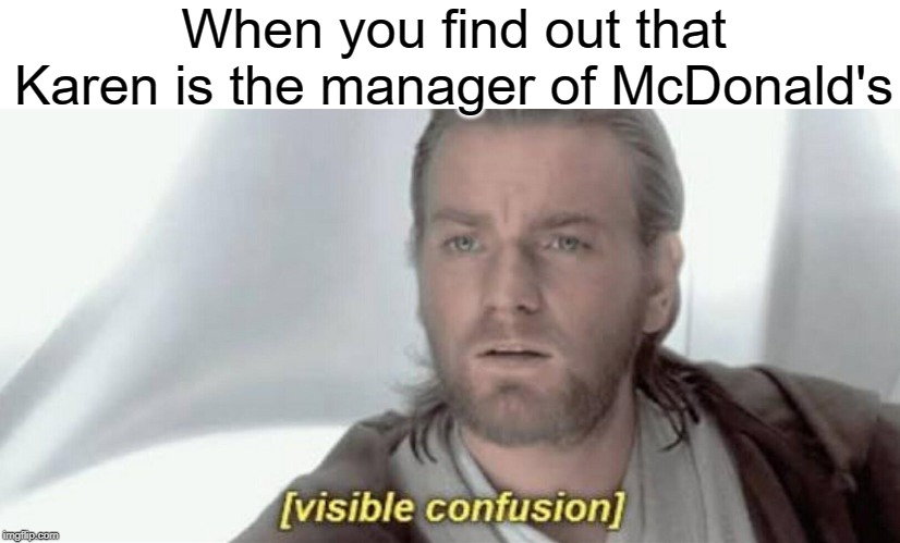 most of 'em are customers | When you find out that Karen is the manager of McDonald's | image tagged in visible confusion,funny,memes,manager,karen,mcdonalds | made w/ Imgflip meme maker