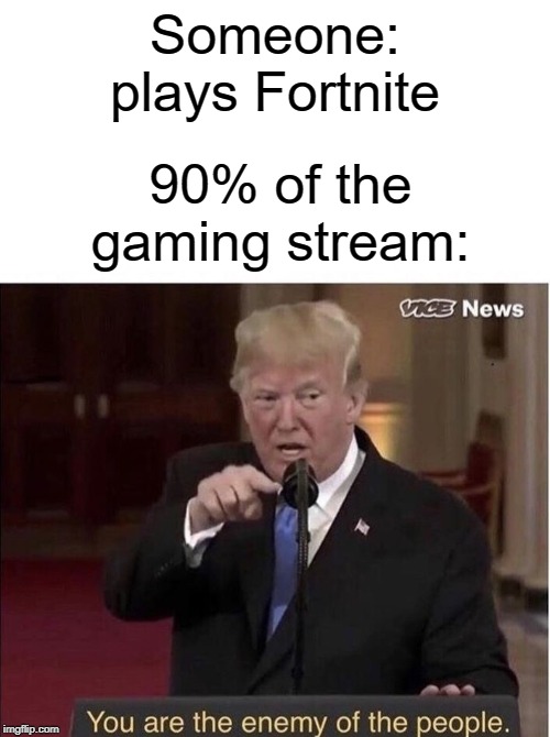 true, it sucks | Someone: plays Fortnite; 90% of the gaming stream: | image tagged in you are the enemy of the people,funny,memes,gaming,stream,fortnite | made w/ Imgflip meme maker