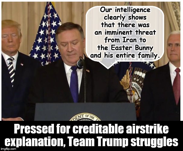 And the story grows.... | Our intelligence clearly shows that there was an imminent threat from Iran to the Easter Bunny and his entire family. Pressed for creditable airstrike explanation, Team Trump struggles | image tagged in impeach trump,trump is a moron,crooked,insane,liars | made w/ Imgflip meme maker