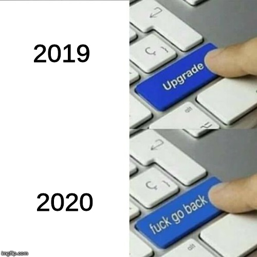 Upgrade go back | 2019; 2020 | image tagged in upgrade go back | made w/ Imgflip meme maker