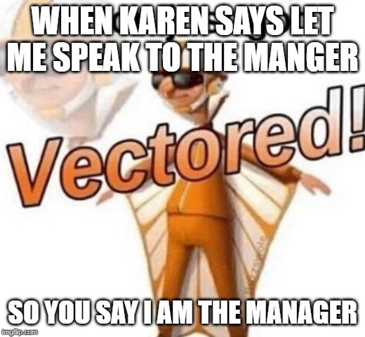 Vector karen | WHEN KAREN SAYS LET ME SPEAK TO THE MANGER; SO YOU SAY I AM THE MANAGER | image tagged in you just got vectored,vector,karen,let me speak to your manger | made w/ Imgflip meme maker