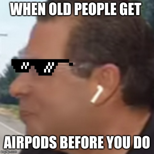 WHEN OLD PEOPLE GET; AIRPODS BEFORE YOU DO | image tagged in funny memes,phil swift,flex tape,2020,airpods | made w/ Imgflip meme maker