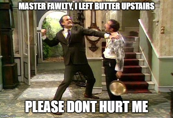 Fawlty Towers | MASTER FAWLTY, I LEFT BUTTER UPSTAIRS; PLEASE DONT HURT ME | image tagged in fawlty towers | made w/ Imgflip meme maker