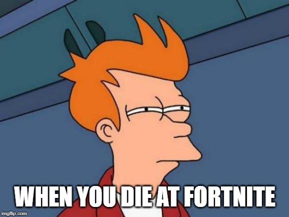 Futurama Fry | WHEN YOU DIE AT FORTNITE | image tagged in memes,futurama fry | made w/ Imgflip meme maker