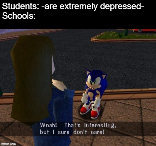 Woah thats interesting but I sure don't care | Students: -are extremely depressed-
Schools: | image tagged in woah thats interesting but i sure don't care,school,students,depression | made w/ Imgflip meme maker
