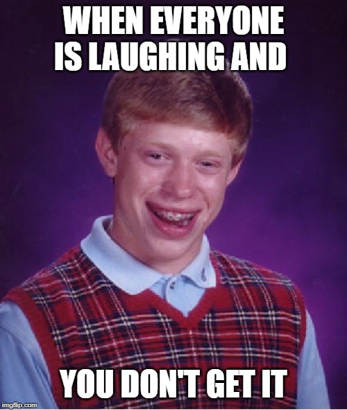 I don't get it | WHEN EVERYONE IS LAUGHING AND; YOU DON'T GET IT | image tagged in memes,bad luck brian,i dont get it | made w/ Imgflip meme maker