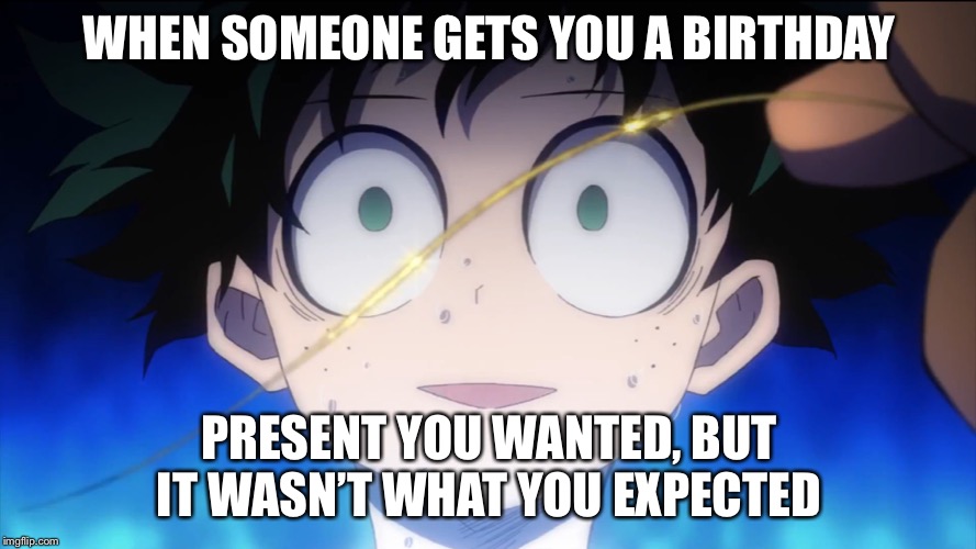 WHEN SOMEONE GETS YOU A BIRTHDAY; PRESENT YOU WANTED, BUT IT WASN’T WHAT YOU EXPECTED | made w/ Imgflip meme maker