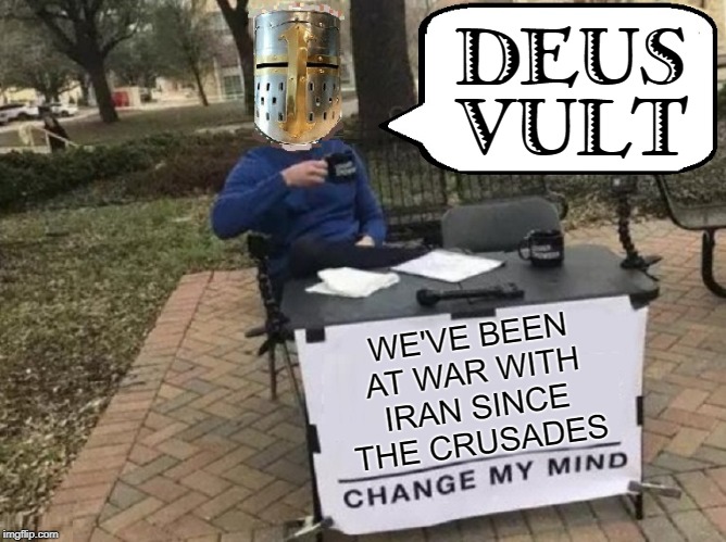 In the words of Pope Urban II |  DEUS VULT; WE'VE BEEN AT WAR WITH IRAN SINCE THE CRUSADES | image tagged in vince vance,crusader,crusades,persia,iran,saracens | made w/ Imgflip meme maker