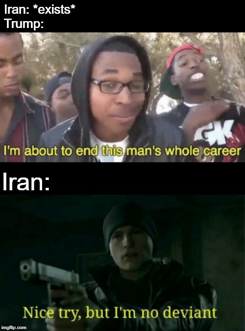 I just had to join into these WW3 memes. |  Iran: *exists*
Trump:; Iran: | image tagged in im about to end this mans whole career,nice try but im no deviant,iran,trump | made w/ Imgflip meme maker