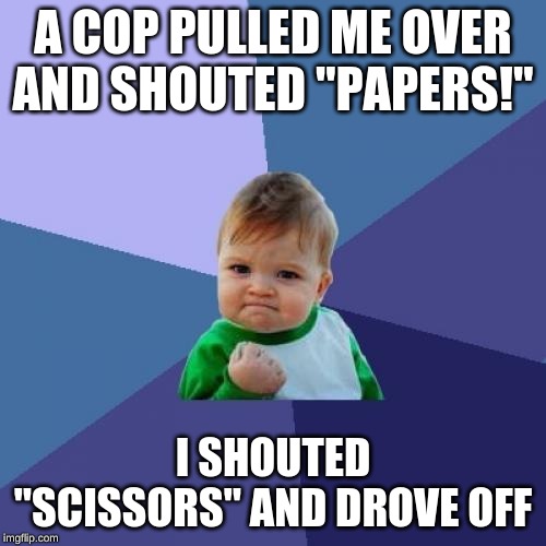 Success Kid Meme | A COP PULLED ME OVER AND SHOUTED "PAPERS!"; I SHOUTED "SCISSORS" AND DROVE OFF | image tagged in memes,success kid | made w/ Imgflip meme maker