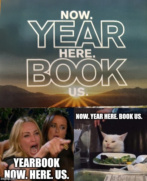 NOW. YEAR HERE. BOOK US. YEARBOOK
NOW. HERE. US. | image tagged in memes,woman yelling at cat | made w/ Imgflip meme maker
