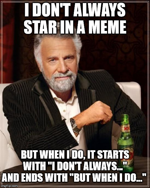 The Most Interesting Man In The World Meme | I DON'T ALWAYS STAR IN A MEME; BUT WHEN I DO, IT STARTS WITH "I DON'T ALWAYS..." AND ENDS WITH "BUT WHEN I DO..." | image tagged in memes,the most interesting man in the world | made w/ Imgflip meme maker