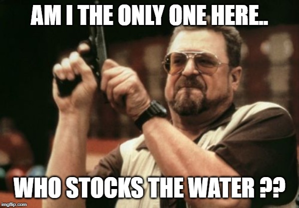 Am I The Only One Around Here | AM I THE ONLY ONE HERE.. WHO STOCKS THE WATER ?? | image tagged in memes,am i the only one around here | made w/ Imgflip meme maker