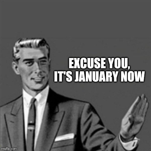 Excuse u it's January now | EXCUSE YOU, IT'S JANUARY NOW | image tagged in correction guy,memes,excuse me,excuse you,excuse me wtf,funny memes | made w/ Imgflip meme maker