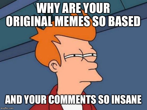 Futurama Fry Meme | WHY ARE YOUR ORIGINAL MEMES SO BASED AND YOUR COMMENTS SO INSANE | image tagged in memes,futurama fry | made w/ Imgflip meme maker