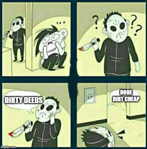 The murderer | DONE DIRT CHEAP; DIRTY DEEDS | image tagged in the murderer | made w/ Imgflip meme maker