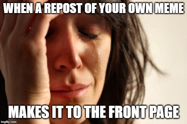 If this happened with this exact meme, the irony would be at a 1000 | WHEN A REPOST OF YOUR OWN MEME; MAKES IT TO THE FRONT PAGE | image tagged in memes,first world problems,reposts are lame | made w/ Imgflip meme maker
