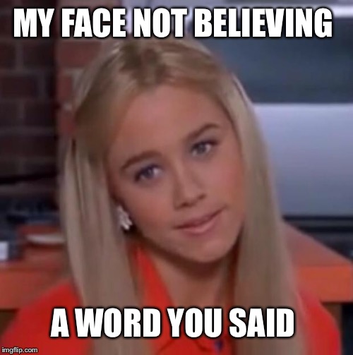 Marcia Brady | MY FACE NOT BELIEVING; A WORD YOU SAID | image tagged in marcia brady | made w/ Imgflip meme maker