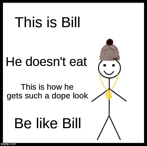 Be Like Bill Meme | This is Bill; He doesn't eat; This is how he gets such a dope look; Be like Bill | image tagged in memes,be like bill | made w/ Imgflip meme maker